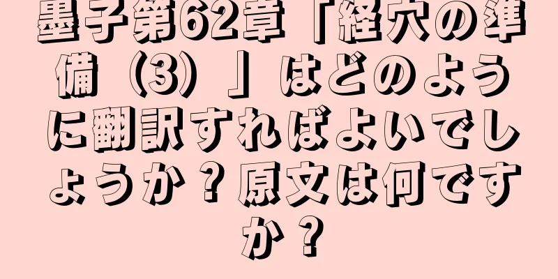 墨子第62章「経穴の準備（3）」はどのように翻訳すればよいでしょうか？原文は何ですか？