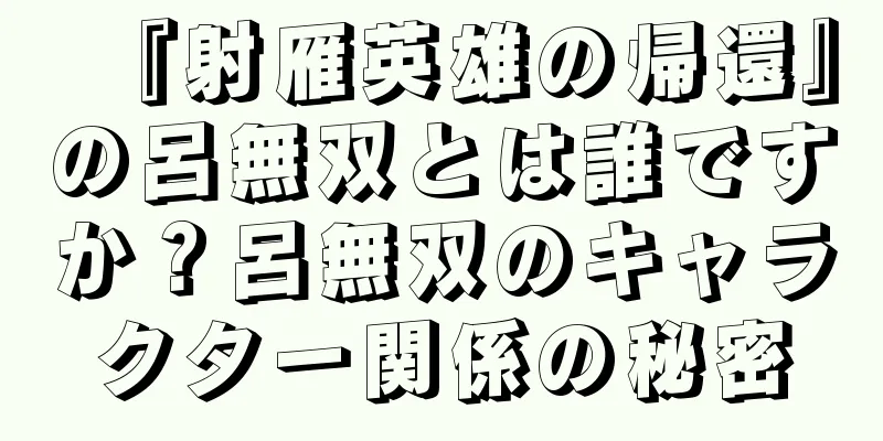 『射雁英雄の帰還』の呂無双とは誰ですか？呂無双のキャラクター関係の秘密