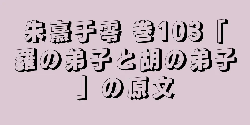 朱熹于零 巻103「羅の弟子と胡の弟子」の原文