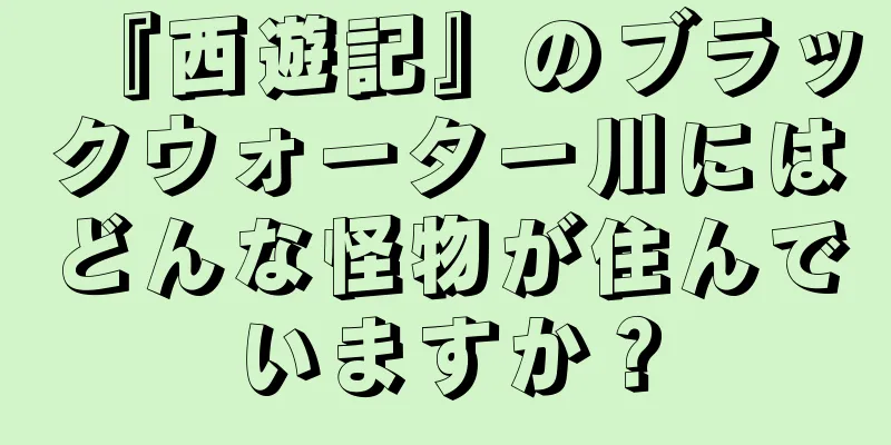 『西遊記』のブラックウォーター川にはどんな怪物が住んでいますか？