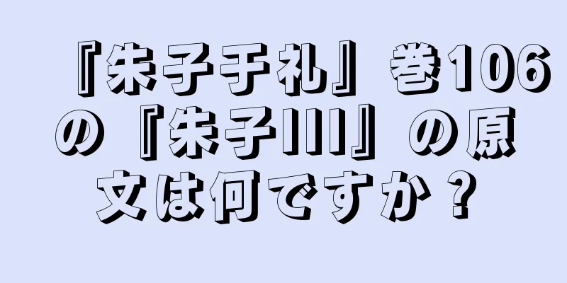 『朱子于礼』巻106の『朱子III』の原文は何ですか？