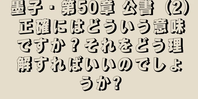 墨子・第50章 公書（2） 正確にはどういう意味ですか？それをどう理解すればいいのでしょうか?