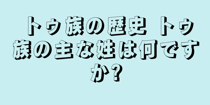 トゥ族の歴史 トゥ族の主な姓は何ですか?