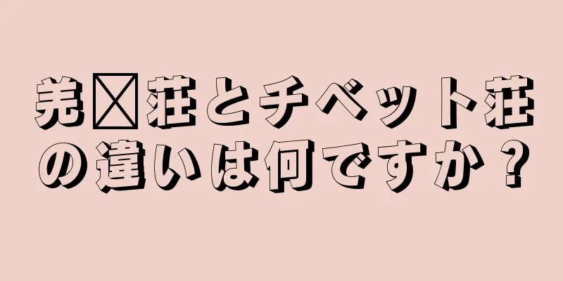 羌瘣荘とチベット荘の違いは何ですか？