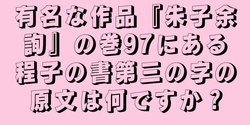 有名な作品『朱子余詢』の巻97にある程子の書第三の字の原文は何ですか？