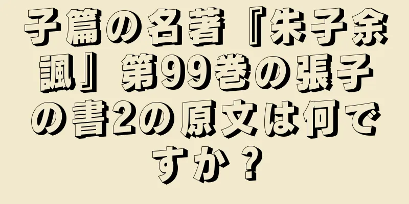 子篇の名著『朱子余諷』第99巻の張子の書2の原文は何ですか？