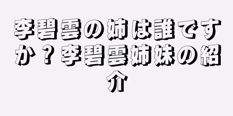 李碧雲の姉は誰ですか？李碧雲姉妹の紹介