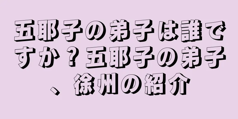 五耶子の弟子は誰ですか？五耶子の弟子、徐州の紹介