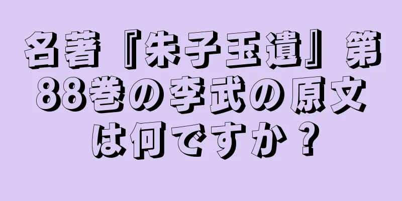 名著『朱子玉遺』第88巻の李武の原文は何ですか？