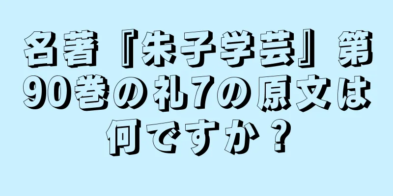 名著『朱子学芸』第90巻の礼7の原文は何ですか？