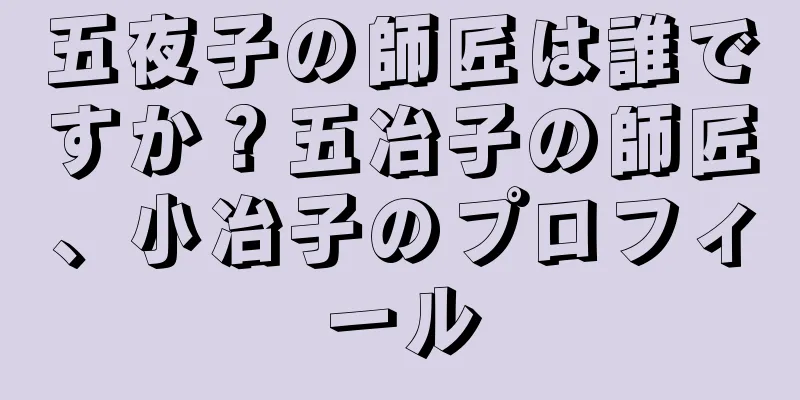 五夜子の師匠は誰ですか？五冶子の師匠、小冶子のプロフィール