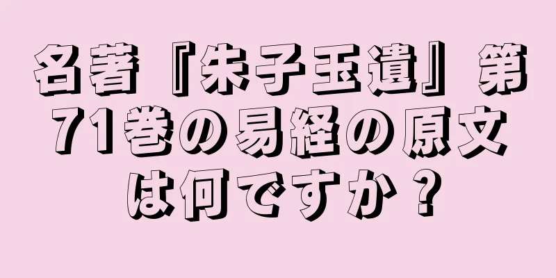 名著『朱子玉遺』第71巻の易経の原文は何ですか？