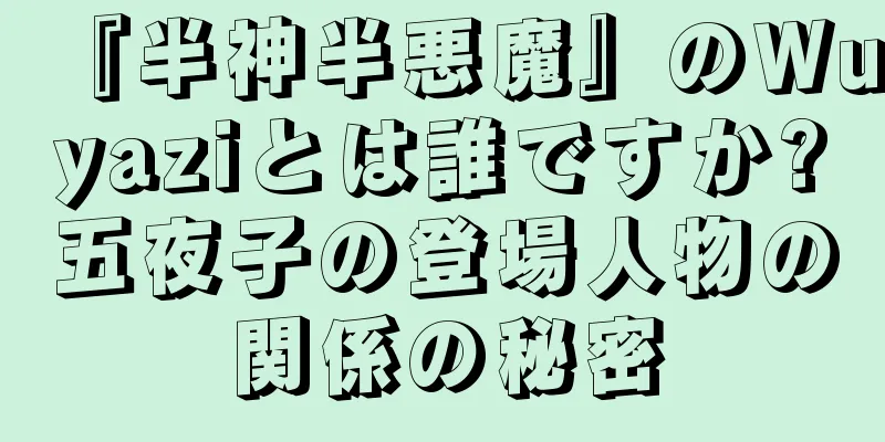 『半神半悪魔』のWuyaziとは誰ですか?五夜子の登場人物の関係の秘密