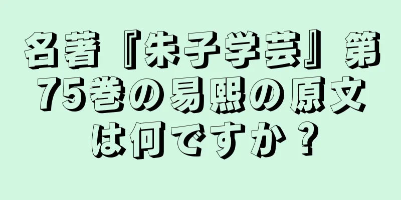 名著『朱子学芸』第75巻の易熙の原文は何ですか？
