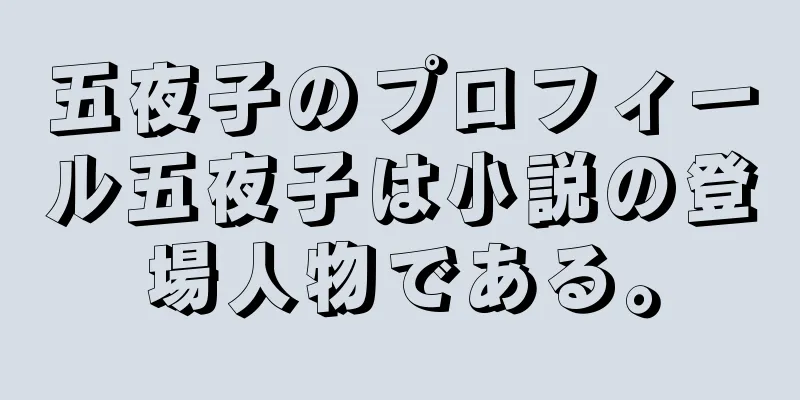 五夜子のプロフィール五夜子は小説の登場人物である。