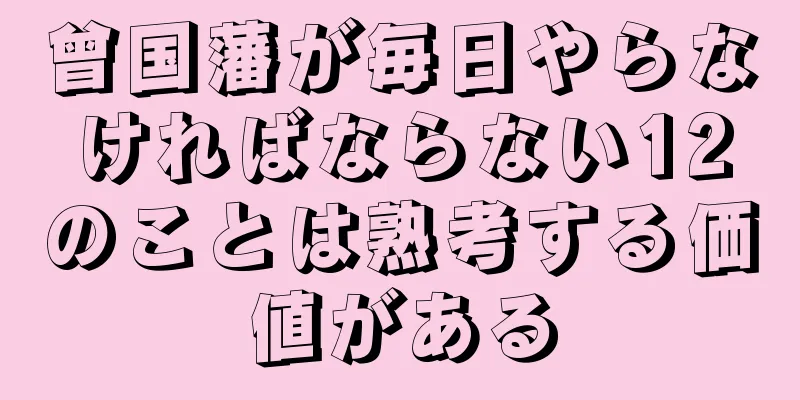 曾国藩が毎日やらなければならない12のことは熟考する価値がある