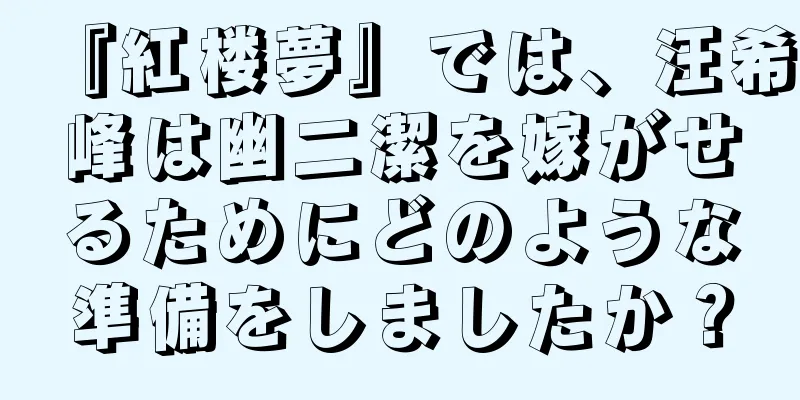 『紅楼夢』では、汪希峰は幽二潔を嫁がせるためにどのような準備をしましたか？