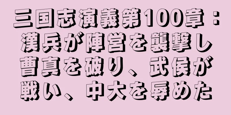 三国志演義第100章：漢兵が陣営を襲撃し曹真を破り、武侯が戦い、中大を辱めた