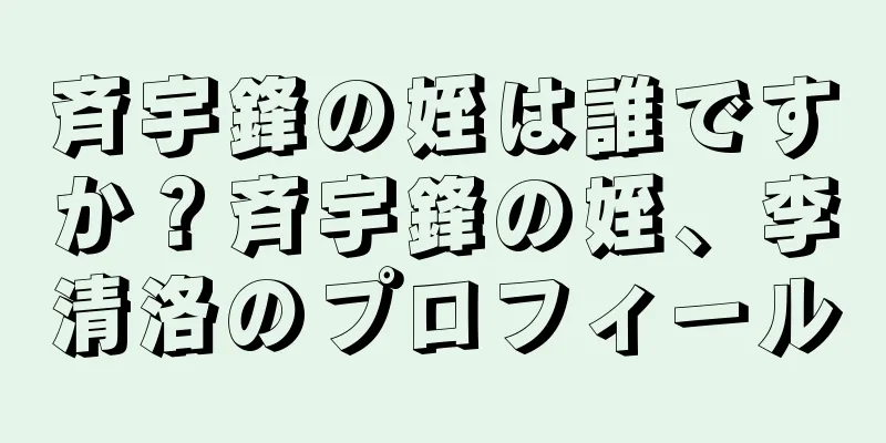 斉宇鋒の姪は誰ですか？斉宇鋒の姪、李清洛のプロフィール