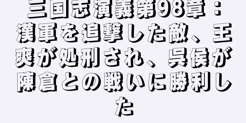 三国志演義第98章：漢軍を追撃した敵、王爽が処刑され、呉侯が陳倉との戦いに勝利した