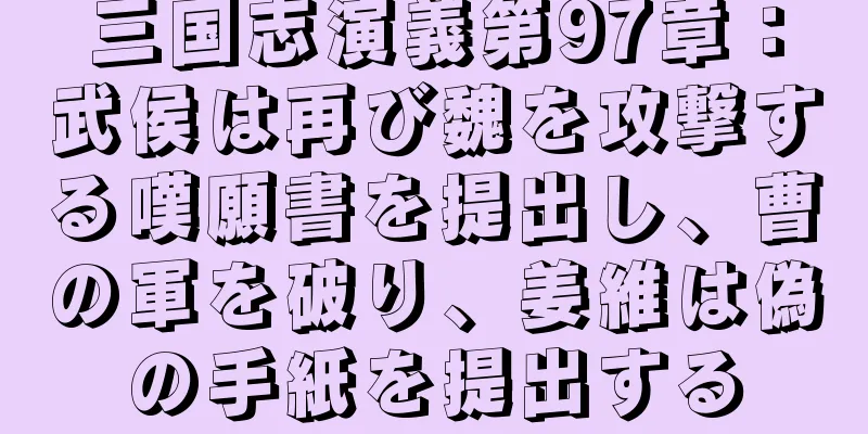 三国志演義第97章：武侯は再び魏を攻撃する嘆願書を提出し、曹の軍を破り、姜維は偽の手紙を提出する