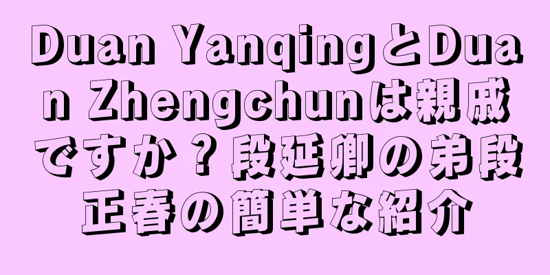 Duan YanqingとDuan Zhengchunは親戚ですか？段延卿の弟段正春の簡単な紹介