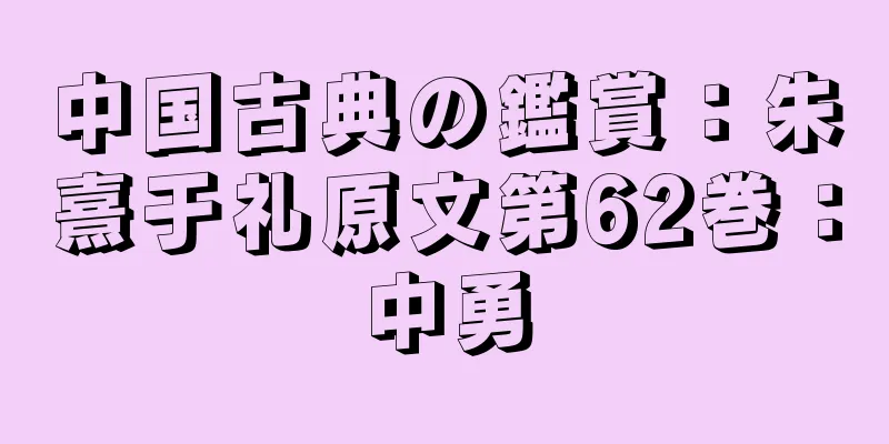 中国古典の鑑賞：朱熹于礼原文第62巻：中勇