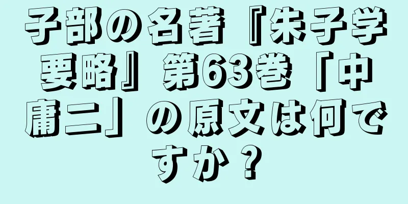子部の名著『朱子学要略』第63巻「中庸二」の原文は何ですか？