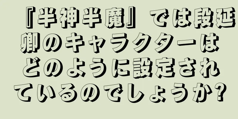 『半神半魔』では段延卿のキャラクターはどのように設定されているのでしょうか?