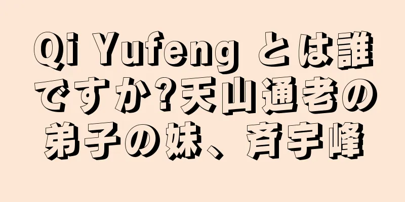 Qi Yufeng とは誰ですか?天山通老の弟子の妹、斉宇峰