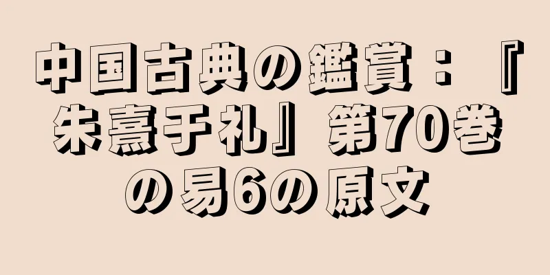 中国古典の鑑賞：『朱熹于礼』第70巻の易6の原文
