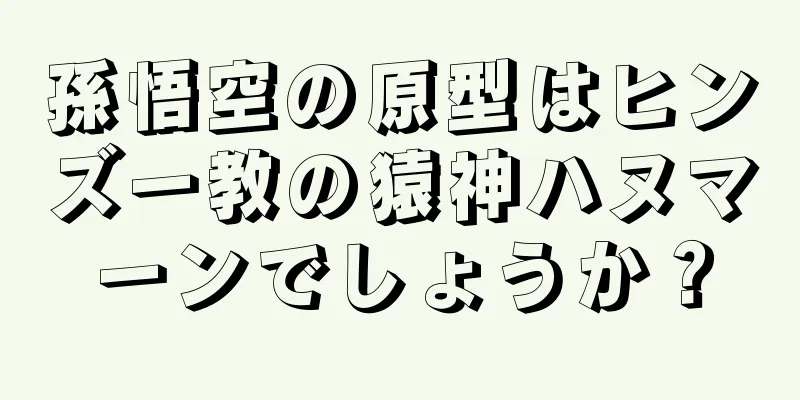 孫悟空の原型はヒンズー教の猿神ハヌマーンでしょうか？