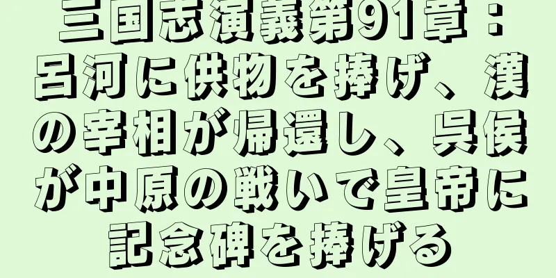 三国志演義第91章：呂河に供物を捧げ、漢の宰相が帰還し、呉侯が中原の戦いで皇帝に記念碑を捧げる