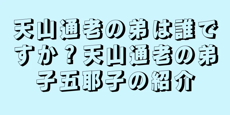 天山通老の弟は誰ですか？天山通老の弟子五耶子の紹介