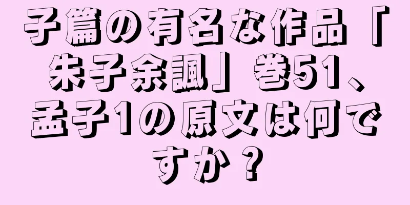 子篇の有名な作品「朱子余諷」巻51、孟子1の原文は何ですか？