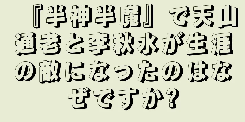 『半神半魔』で天山通老と李秋水が生涯の敵になったのはなぜですか?