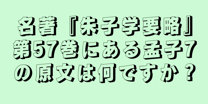 名著『朱子学要略』第57巻にある孟子7の原文は何ですか？