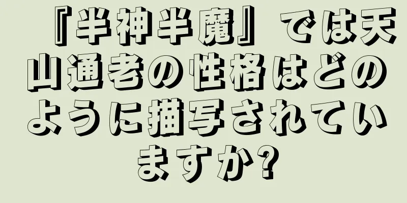『半神半魔』では天山通老の性格はどのように描写されていますか?