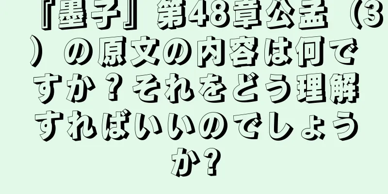 『墨子』第48章公孟（3）の原文の内容は何ですか？それをどう理解すればいいのでしょうか?