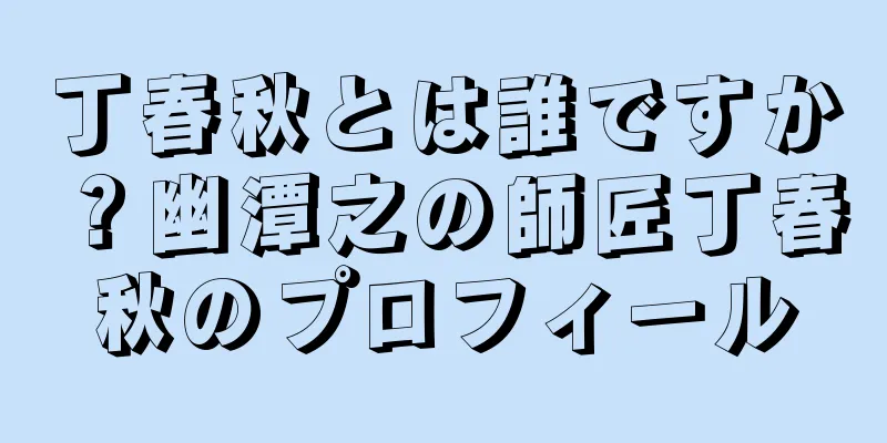 丁春秋とは誰ですか？幽潭之の師匠丁春秋のプロフィール