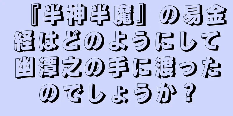 『半神半魔』の易金経はどのようにして幽潭之の手に渡ったのでしょうか？