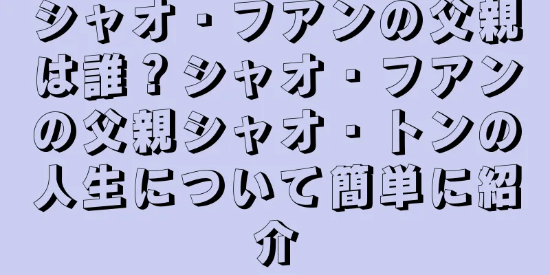 シャオ・フアンの父親は誰？シャオ・フアンの父親シャオ・トンの人生について簡単に紹介