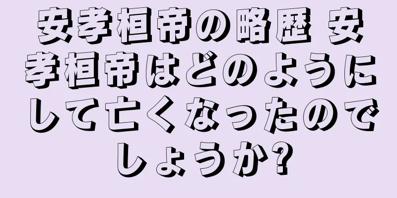 安孝桓帝の略歴 安孝桓帝はどのようにして亡くなったのでしょうか?