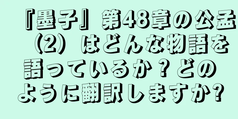 『墨子』第48章の公孟（2）はどんな物語を語っているか？どのように翻訳しますか?