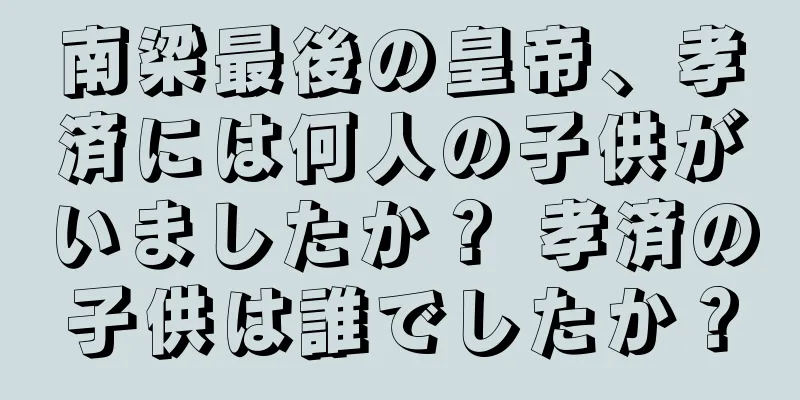 南梁最後の皇帝、孝済には何人の子供がいましたか？ 孝済の子供は誰でしたか？