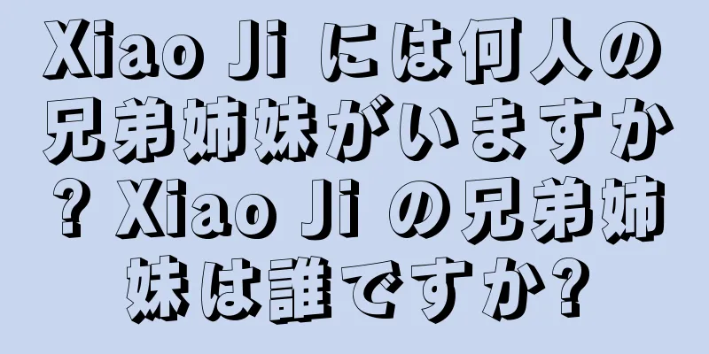 Xiao Ji には何人の兄弟姉妹がいますか? Xiao Ji の兄弟姉妹は誰ですか?