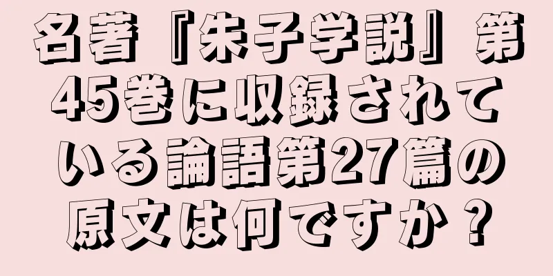 名著『朱子学説』第45巻に収録されている論語第27篇の原文は何ですか？