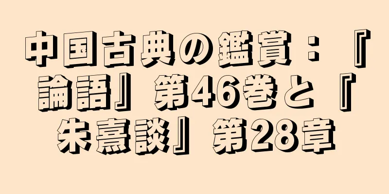 中国古典の鑑賞：『論語』第46巻と『朱熹談』第28章