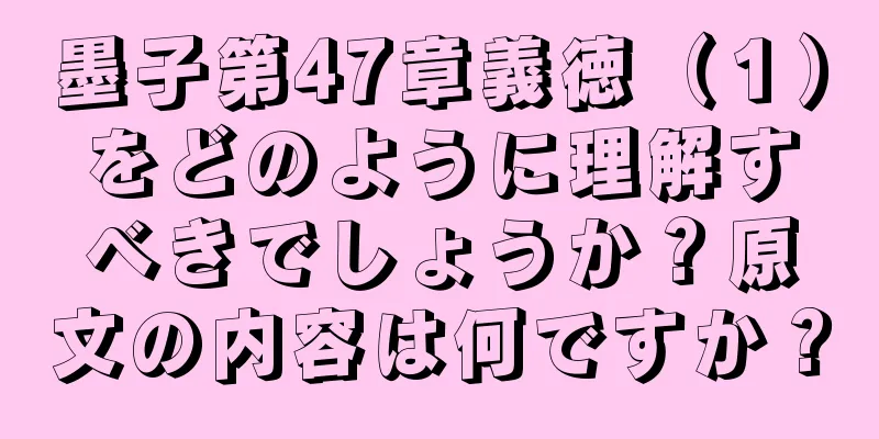 墨子第47章義徳（１）をどのように理解すべきでしょうか？原文の内容は何ですか？