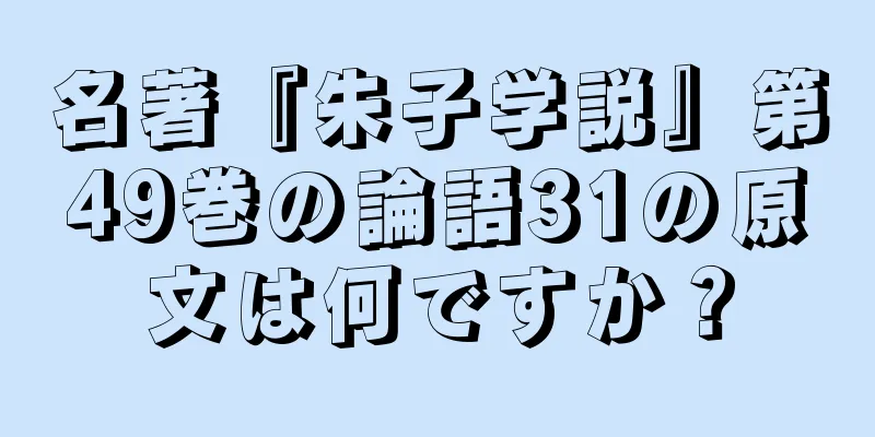 名著『朱子学説』第49巻の論語31の原文は何ですか？